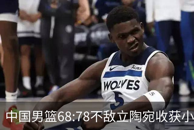 中国男篮68:78不敌立陶宛收获小组第三，末节赛场发生激烈冲突