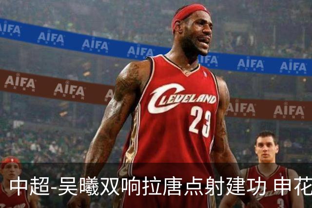 中超-吴曦双响拉唐点射建功 申花3-2浙江队迎两连胜