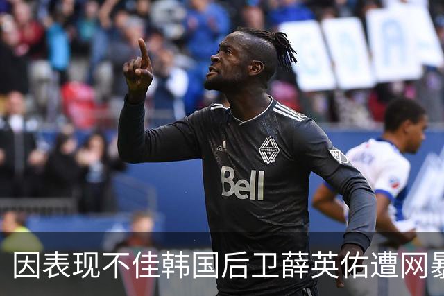 因表现不佳韩国后卫薛英佑遭网暴，经纪人表示将采取强硬措施