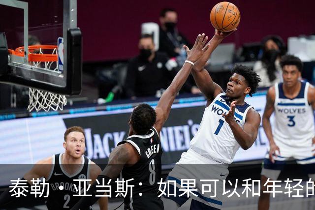 泰勒·亚当斯：如果可以和年轻的自己对话，我会让他永远做自己